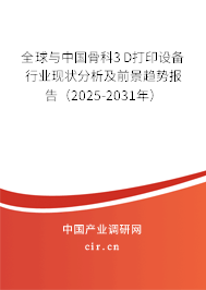 全球與中國骨科3D打印設備行業現狀分析及前景趨勢報告（2025-2031年）