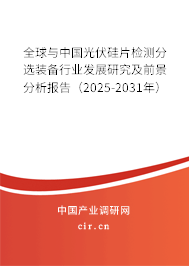 全球與中國光伏硅片檢測分選裝備行業發展研究及前景分析報告（2025-2031年）