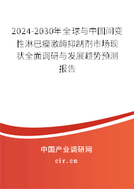 2024-2030年全球與中國間變性淋巴瘤激酶抑制劑市場現狀全面調研與發展趨勢預測報告