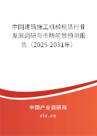 中國建筑施工機械租賃行業發展調研與市場前景預測報告（2025-2031年）