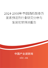 2024-2030年中國酒石酸泰萬菌素預混劑行業(yè)研究分析與發(fā)展前景預測報告