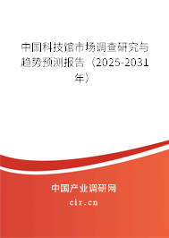 中國科技館市場調查研究與趨勢預測報告（2025-2031年）