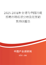 2025-2031年全球與中國冷藏照明市場現狀分析及前景趨勢預測報告