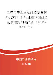 全球與中國連續纖維復合材料3D打印機行業市場調研及前景趨勢預測報告（2025-2031年）