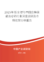 2025年版全球與中國念珠菌病治療藥行業深度調研及市場前景分析報告