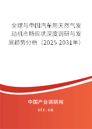 全球與中國汽車用天然氣發動機市場現狀深度調研與發展趨勢分析（2025-2031年）