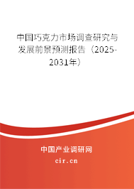 中國巧克力市場調查研究與發展前景預測報告（2025-2031年）