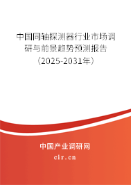 中國同軸探測器行業市場調研與前景趨勢預測報告（2025-2031年）