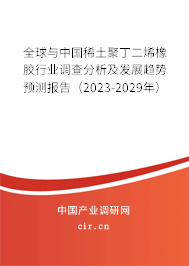 全球與中國稀土聚丁二烯橡膠行業調查分析及發展趨勢預測報告（2023-2029年）