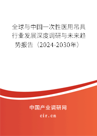 全球與中國一次性醫(yī)用吊具行業(yè)發(fā)展深度調(diào)研與未來趨勢(shì)報(bào)告（2024-2030年）