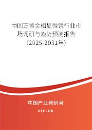 中國正置金相顯微鏡行業市場調研與趨勢預測報告（2025-2031年）