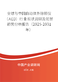 全球與中國自動體外除顫儀（AED）行業現狀調研及前景趨勢分析報告（2025-2031年）
