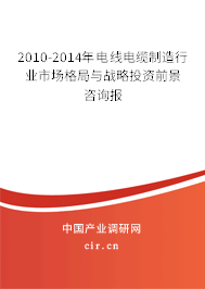 2010-2014年電線電纜制造行業市場格局與戰略投資前景咨詢報