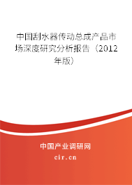 中國刮水器傳動總成產品市場深度研究分析報告（2012年版）