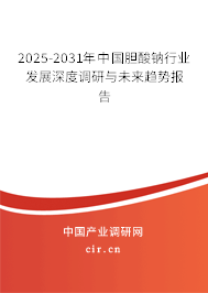 2025-2031年中國膽酸鈉行業發展深度調研與未來趨勢報告