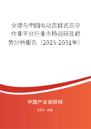 全球與中國電動直臂式高空作業平臺行業市場調研及趨勢分析報告（2025-2031年）
