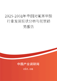 2025-2031年中國對氟苯甲酸行業發展現狀分析與前景趨勢報告