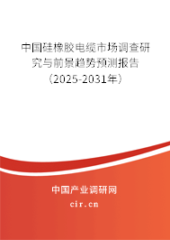 中國硅橡膠電纜市場調查研究與前景趨勢預測報告（2025-2031年）
