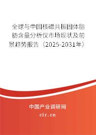 全球與中國核磁共振固體脂肪含量分析儀市場現狀及前景趨勢報告（2025-2031年）