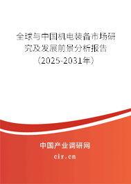 全球與中國機電裝備市場研究及發展前景分析報告（2025-2031年）