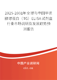 2025-2031年全球與中國甲狀腺球蛋白（TG）ELISA試劑盒行業市場調研及發展趨勢預測報告