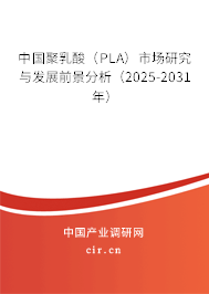 中國聚乳酸（PLA）市場研究與發展前景分析（2025-2031年）