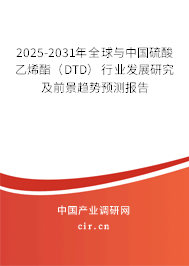 2025-2031年全球與中國硫酸乙烯酯（DTD）行業發展研究及前景趨勢預測報告