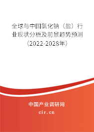 全球與中國氯化鈉（鹽）行業現狀分析及前景趨勢預測（2022-2028年）