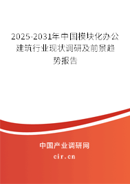 2025-2031年中國模塊化辦公建筑行業(yè)現(xiàn)狀調研及前景趨勢報告