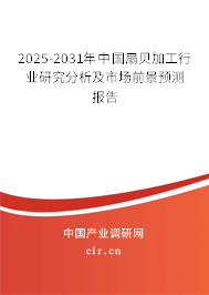 2025-2031年中國扇貝加工行業研究分析及市場前景預測報告