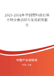 2025-2031年中國塑料自封袋市場全面調研與發展趨勢報告