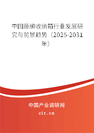 中國藤編收納箱行業(yè)發(fā)展研究與前景趨勢（2025-2031年）