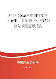 2025-2030年中國銻化銦（InSb）探測器行業市場分析與發展前景報告