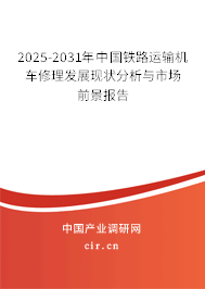 2025-2031年中國鐵路運輸機車修理發展現狀分析與市場前景報告