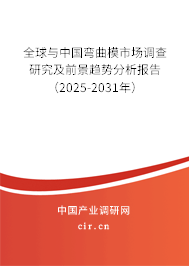 全球與中國彎曲模市場調查研究及前景趨勢分析報告（2025-2031年）