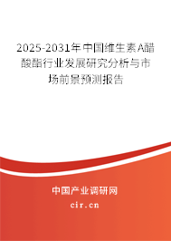 2025-2031年中國維生素A醋酸酯行業發展研究分析與市場前景預測報告