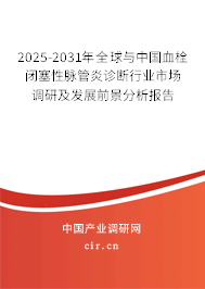2025-2031年全球與中國血栓閉塞性脈管炎診斷行業市場調研及發展前景分析報告