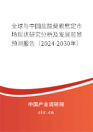全球與中國鹽酸莫索尼定市場現狀研究分析及發展前景預測報告（2024-2030年）