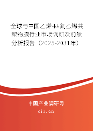 全球與中國乙烯-四氟乙烯共聚物膜行業市場調研及前景分析報告（2025-2031年）