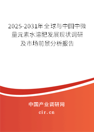 2025-2031年全球與中國中微量元素水溶肥發展現狀調研及市場前景分析報告
