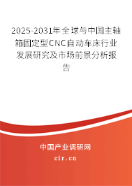 2025-2031年全球與中國(guó)主軸箱固定型CNC自動(dòng)車(chē)床行業(yè)發(fā)展研究及市場(chǎng)前景分析報(bào)告
