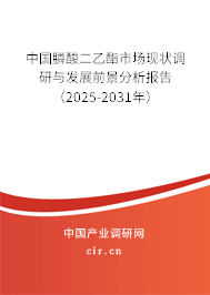 中國膦酸二乙酯市場現(xiàn)狀調(diào)研與發(fā)展前景分析報告（2025-2031年）