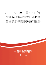 2013-2018年中國IGBT（絕緣柵雙極型晶體管）市場(chǎng)銷售規(guī)模及供需態(tài)勢(shì)預(yù)測(cè)報(bào)告