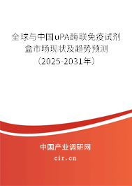 全球與中國uPA酶聯免疫試劑盒市場現狀及趨勢預測（2025-2031年）