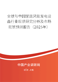 全球與中國家庭風能發電設備行業現狀研究分析及市場前景預測報告（2025年）