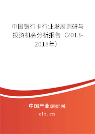 中國銀行卡行業發展調研與投資機會分析報告（2013-2018年）