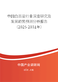 中國白高粱行業深度研究及發展趨勢預測分析報告（2025-2031年）