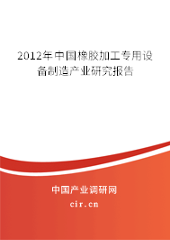 2012年中國橡膠加工專用設備制造產業研究報告