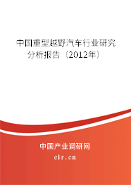 中國重型越野汽車行業研究分析報告（2012年）