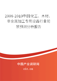 2008-2010中國化工、木材、非金屬加工專用設備行業前景預測分析報告